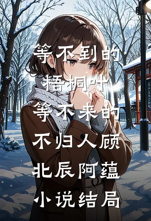等不到的梧桐叶，等不来的不归人顾北辰阿蕴小说结局
