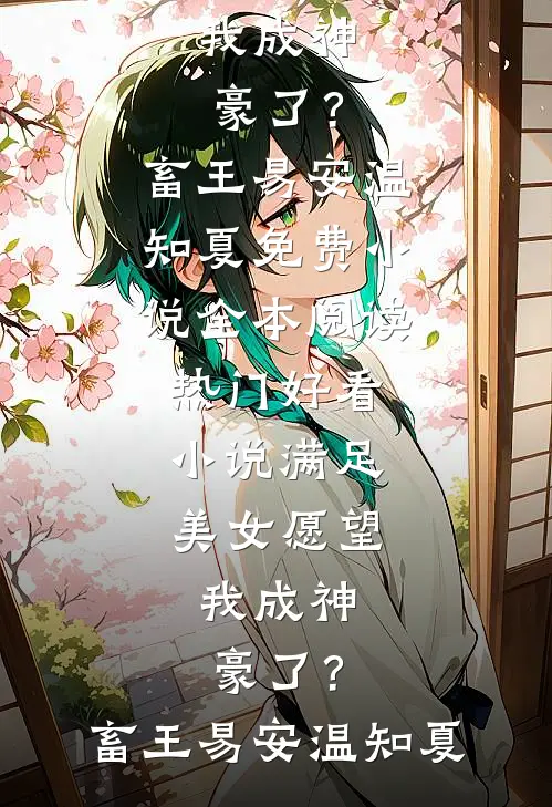 满足美女愿望，我成神豪了？(畜王易安温知夏)免费小说全本阅读_热门好看小说满足美女愿望，我成神豪了？(畜王易安温知夏)