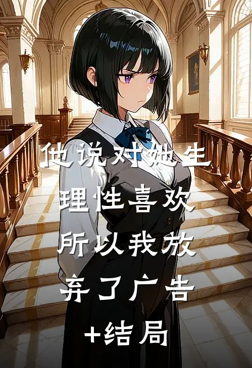 他说对她生理性喜欢，所以我放弃了广告+结局