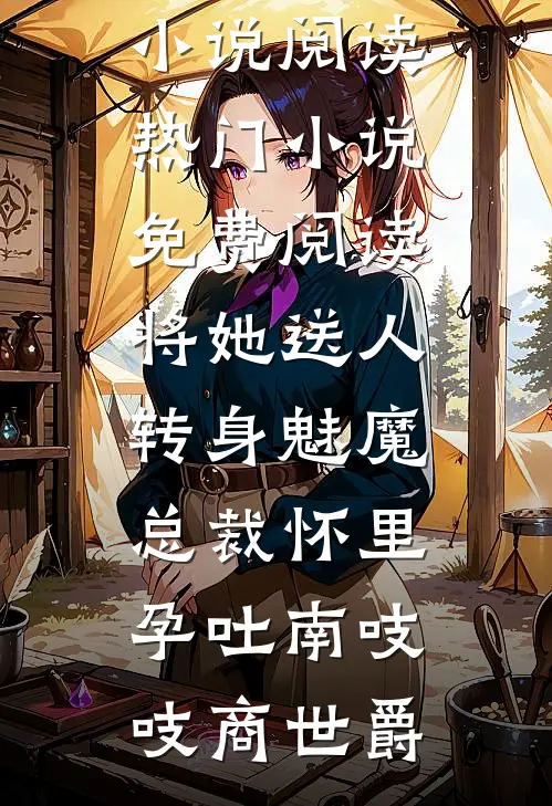 将她送人，转身魅魔总裁怀里孕吐南吱吱商世爵完结版小说阅读_热门小说免费阅读将她送人，转身魅魔总裁怀里孕吐(南吱吱商世爵)