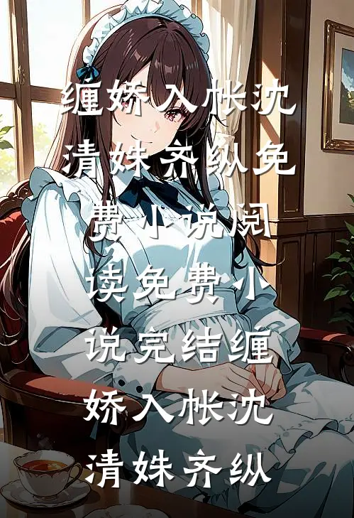 缠娇入帐(沈清姝齐纵)免费小说阅读_免费小说完结缠娇入帐(沈清姝齐纵)