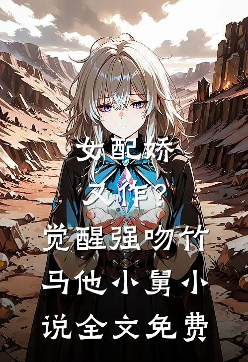 女配娇又作？觉醒强吻竹马他小舅小说全文免费