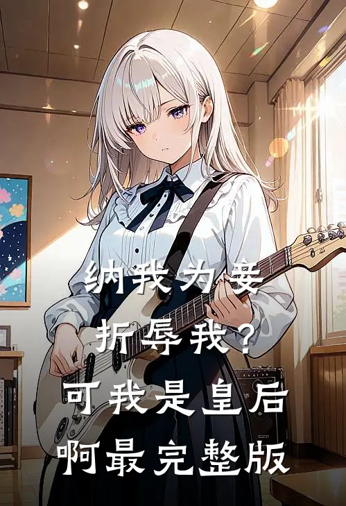 纳我为妾折辱我？可我是皇后啊最完整版