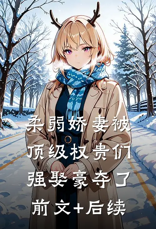 柔弱娇妻被顶级权贵们强娶豪夺了前文+后续