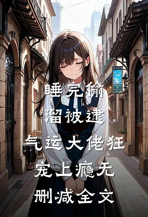 睡完偷溜被逮，气运大佬狂宠上瘾无删减全文