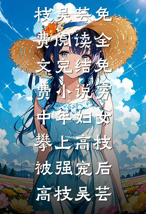 穷中年妇女攀上高枝被强宠后高枝吴芸免费阅读全文_完结免费小说穷中年妇女攀上高枝被强宠后高枝吴芸