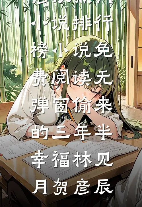 偷来的三年半幸福(林见月贺彦辰)热门小说排行榜_小说免费阅读无弹窗偷来的三年半幸福林见月贺彦辰