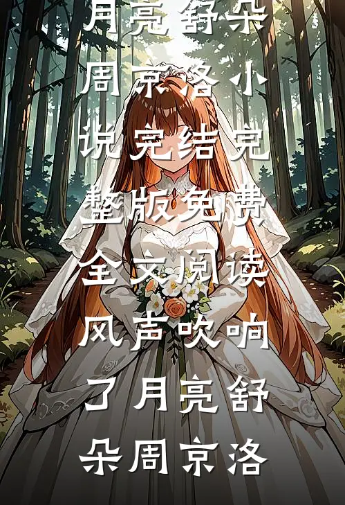 风声吹响了月亮舒朵周京洛小说完结_完整版免费全文阅读风声吹响了月亮舒朵周京洛