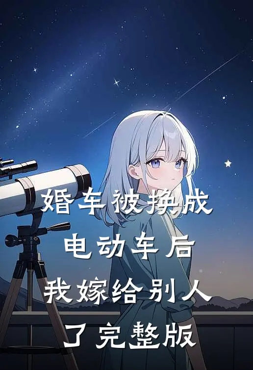 婚车被换成电动车后，我嫁给别人了完整版
