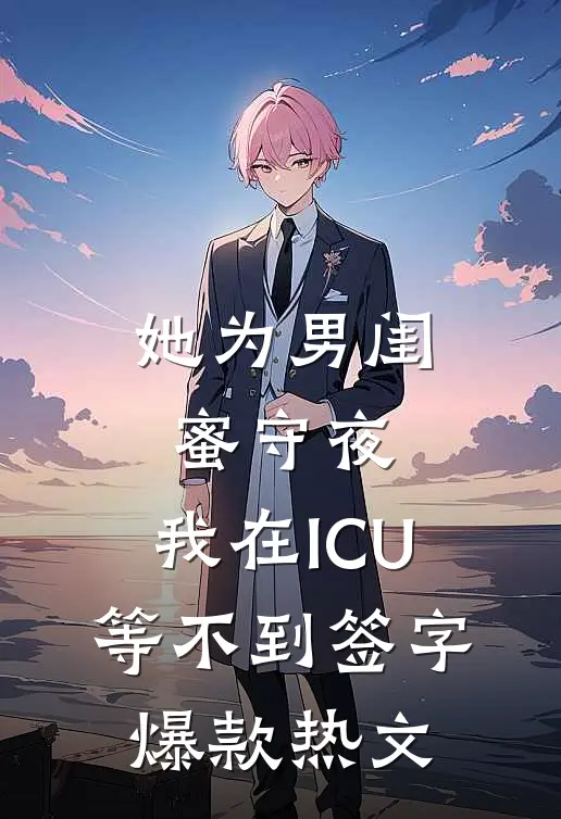 她为男闺蜜守夜，我在ICU等不到签字爆款热文