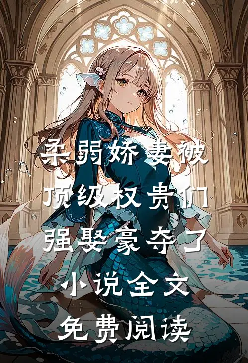 柔弱娇妻被顶级权贵们强娶豪夺了小说全文免费阅读