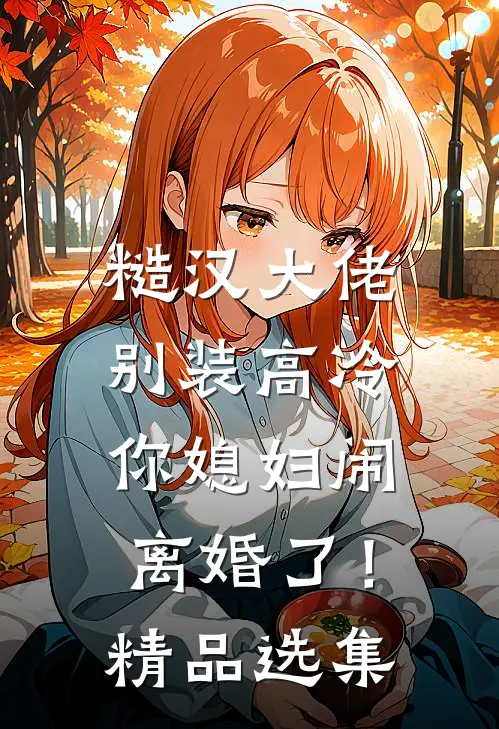 糙汉大佬别装高冷，你媳妇闹离婚了！精品选集