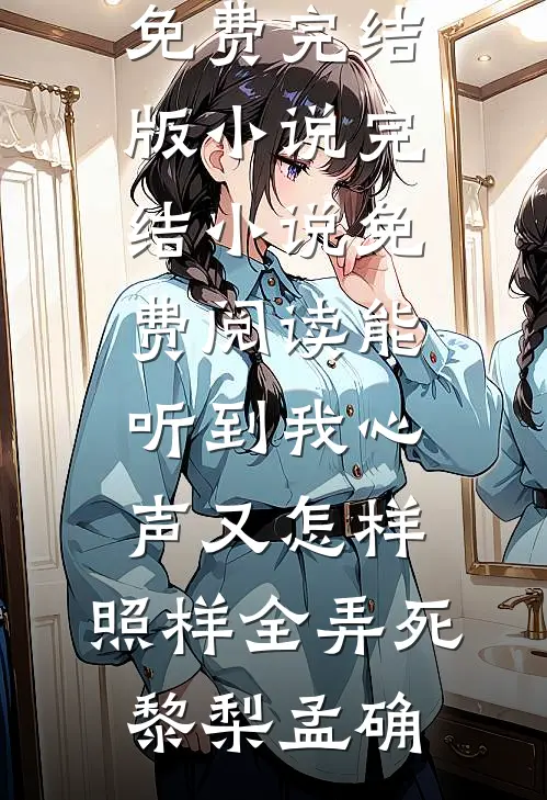 能听到我心声又怎样，照样全弄死黎梨孟确免费完结版小说_完结小说免费阅读能听到我心声又怎样，照样全弄死(黎梨孟确)