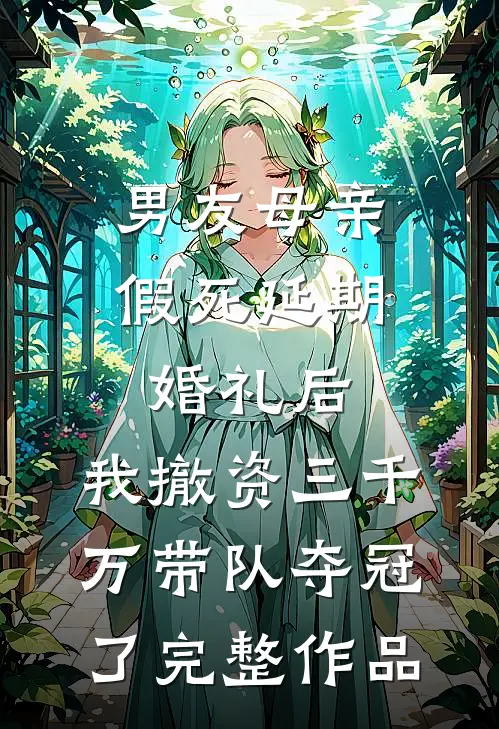 男友母亲假死延期婚礼后，我撤资三千万带队夺冠了完整作品