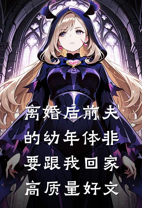离婚后前夫的幼年体非要跟我回家高质量好文