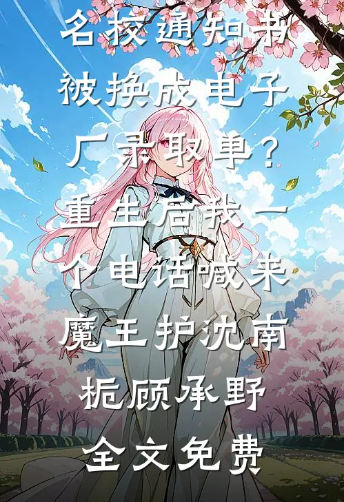 名校通知书被换成电子厂录取单？重生后我一个电话喊来魔王护沈南栀顾承野全文免费