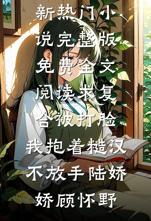 求复合被打脸，我抱着糙汉不放手陆娇娇顾怀野最新热门小说_完整版免费全文阅读求复合被打脸，我抱着糙汉不放手(陆娇娇顾怀野)
