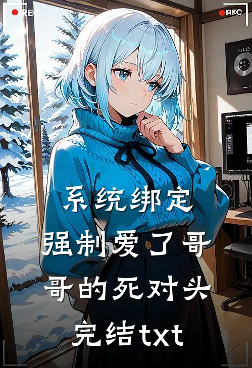 系统绑定，强制爱了哥哥的死对头完结txt
