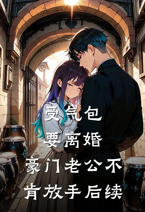 受气包要离婚，豪门老公不肯放手后续