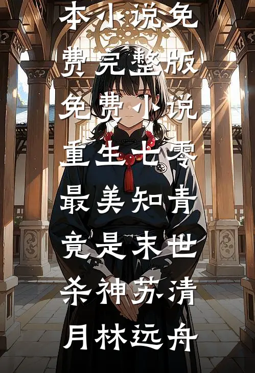 重生七零：最美知青竟是末世杀神苏清月林远舟完本小说免费_完整版免费小说重生七零：最美知青竟是末世杀神苏清月林远舟