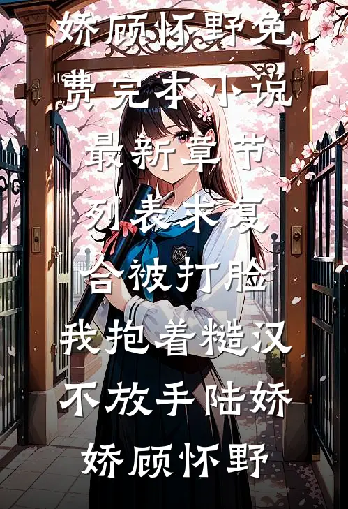 求复合被打脸，我抱着糙汉不放手陆娇娇顾怀野免费完本小说_最新章节列表求复合被打脸，我抱着糙汉不放手陆娇娇顾怀野