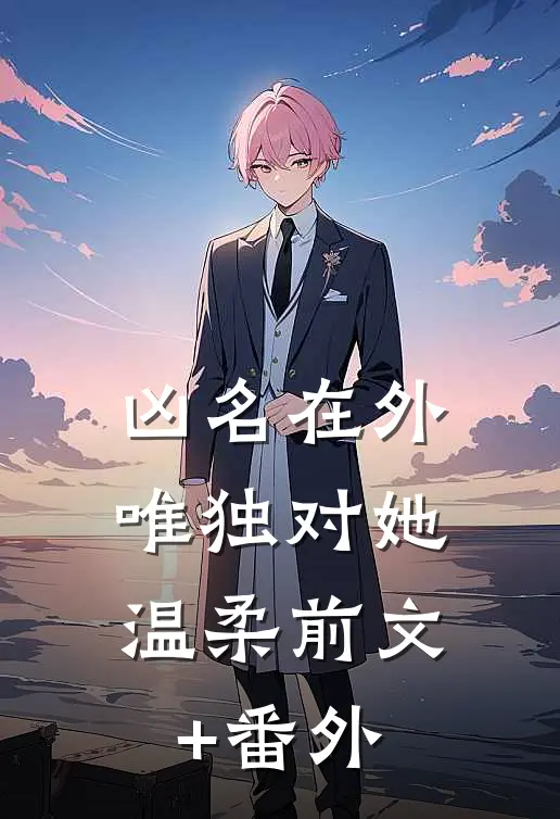 凶名在外，唯独对她温柔前文+番外