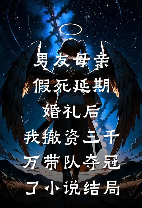 男友母亲假死延期婚礼后，我撤资三千万带队夺冠了小说结局