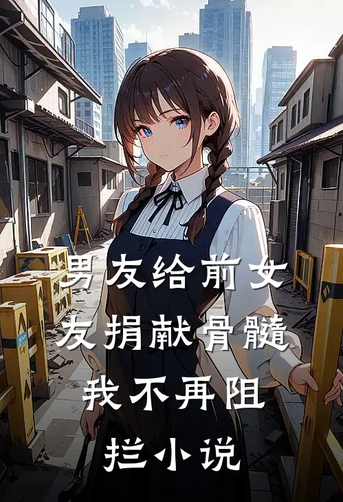 男友给前女友捐献骨髓，我不再阻拦小说