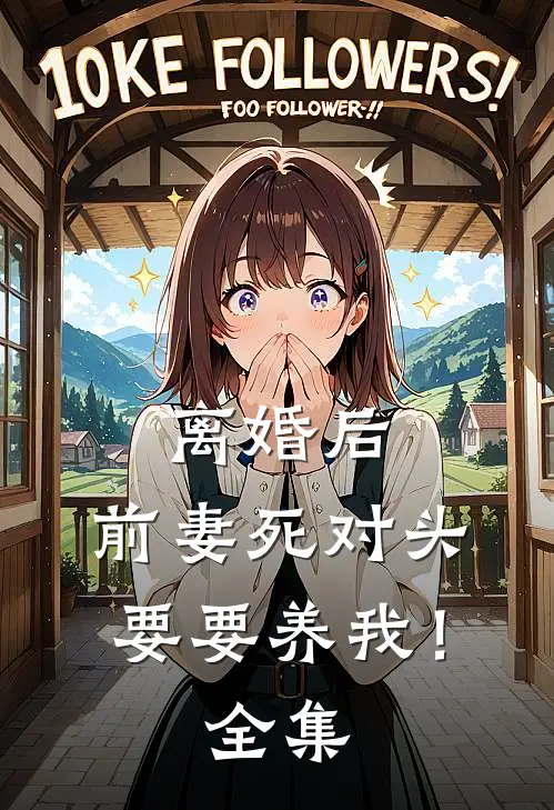 离婚后，前妻死对头要要养我！全集