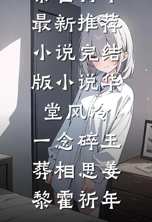 华堂风冷，一念碎玉葬相思(姜黎霍祈年)最新推荐小说_完结版小说华堂风冷，一念碎玉葬相思(姜黎霍祈年)