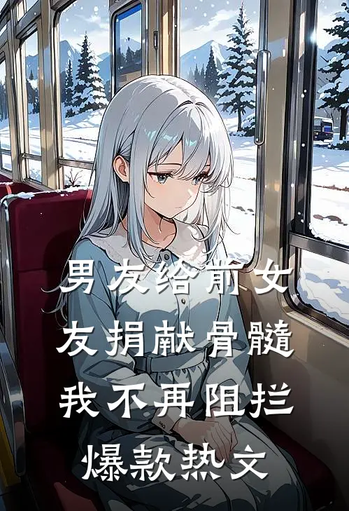 男友给前女友捐献骨髓，我不再阻拦爆款热文