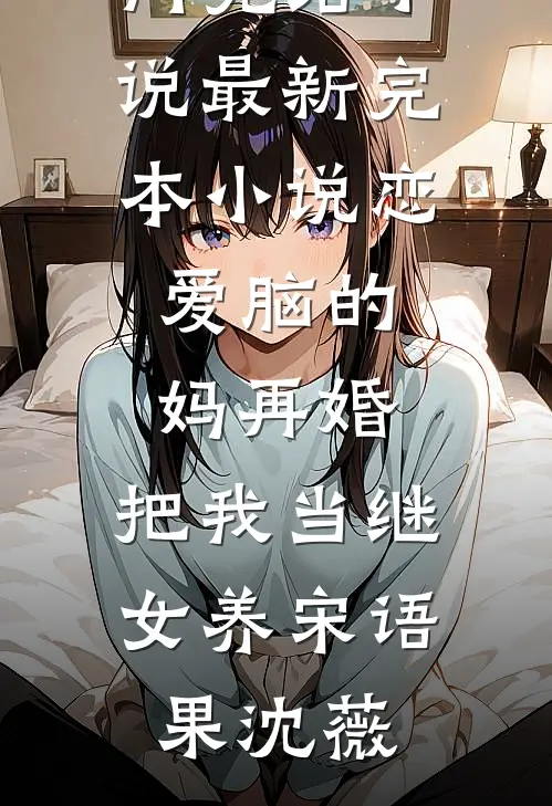 恋爱脑的妈再婚，把我当继女养(宋语果沈薇)热门完结小说_最新完本小说恋爱脑的妈再婚，把我当继女养(宋语果沈薇)