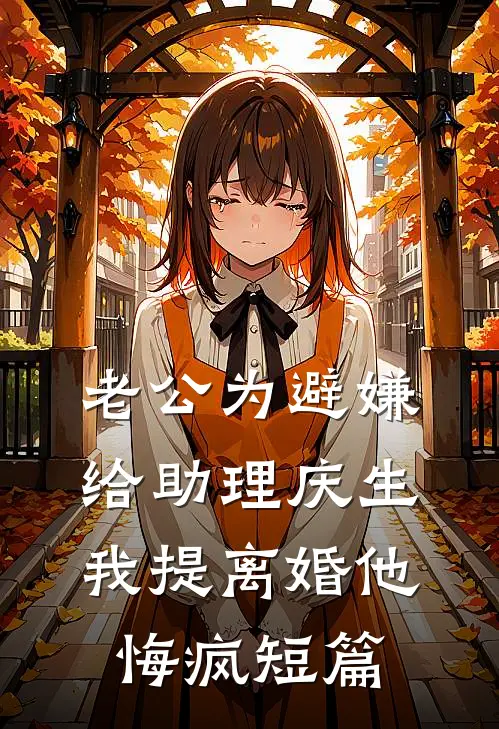 老公为避嫌给助理庆生，我提离婚他悔疯短篇