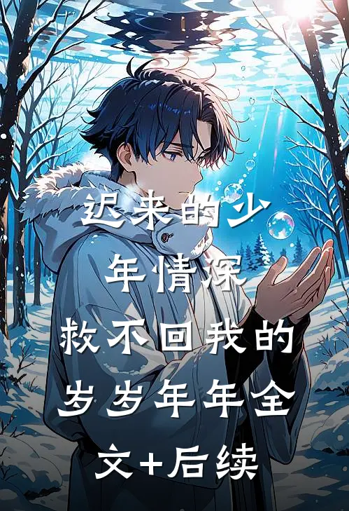 迟来的少年情深，救不回我的岁岁年年全文+后续