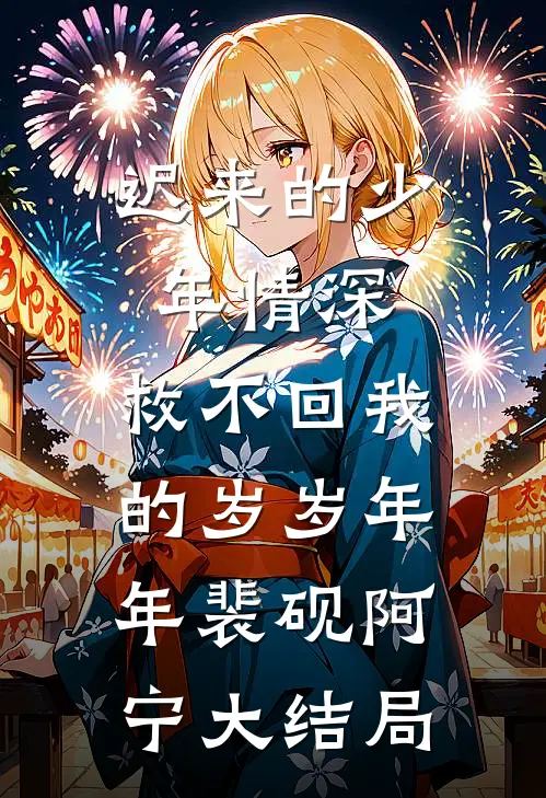 迟来的少年情深，救不回我的岁岁年年裴砚阿宁大结局