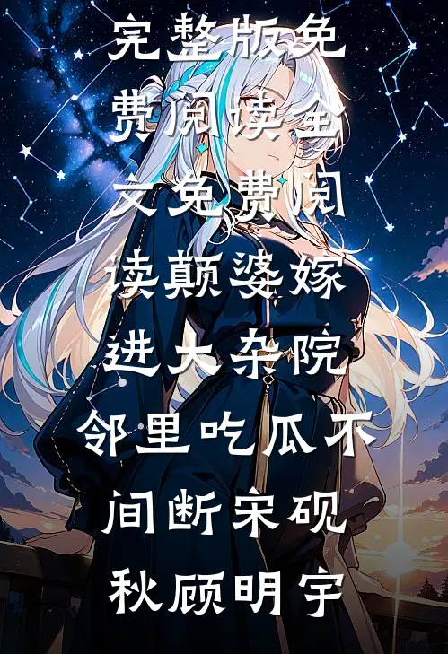 颠婆嫁进大杂院，邻里吃瓜不间断(宋砚秋顾明宇)小说完整版免费阅读_全文免费阅读颠婆嫁进大杂院，邻里吃瓜不间断宋砚秋顾明宇