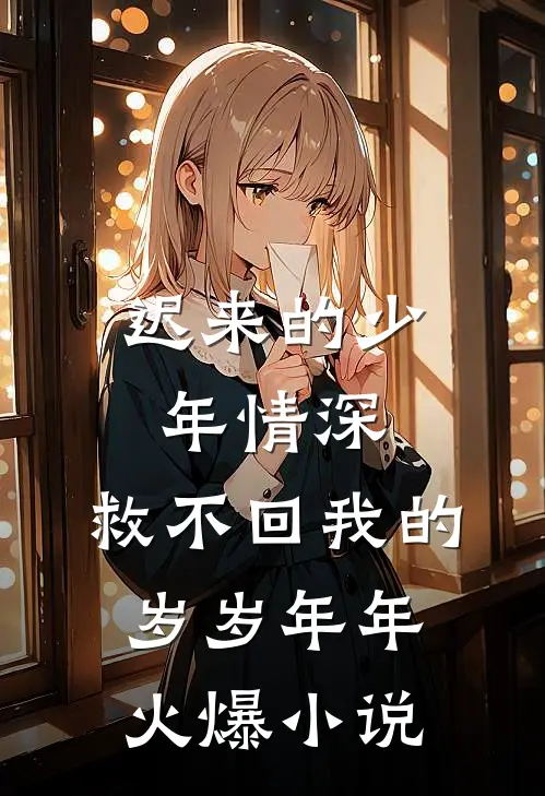 迟来的少年情深，救不回我的岁岁年年火爆小说