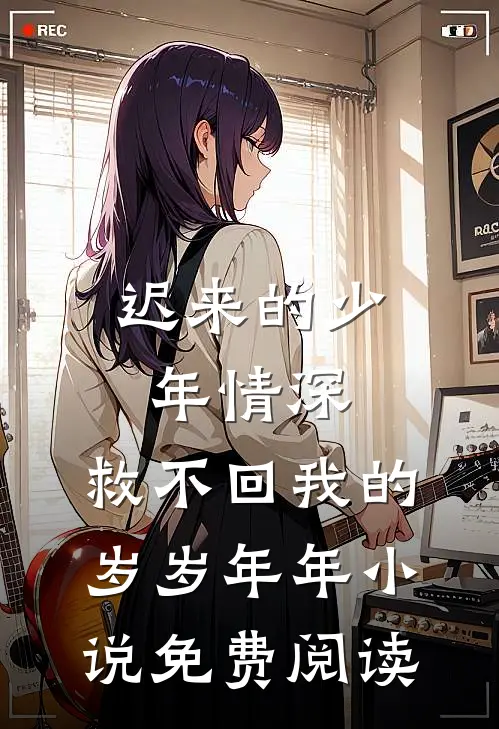 迟来的少年情深，救不回我的岁岁年年小说免费阅读