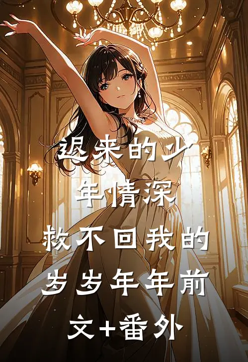 迟来的少年情深，救不回我的岁岁年年前文+番外