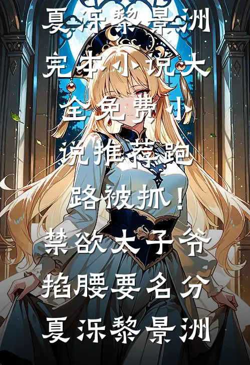 跑路被抓！禁欲太子爷掐腰要名分夏泺黎景洲完本小说大全_免费小说推荐跑路被抓！禁欲太子爷掐腰要名分夏泺黎景洲