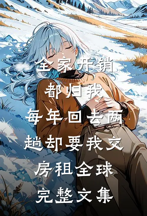 全家开销都归我，每年回去两趟却要我交房租全球完整文集