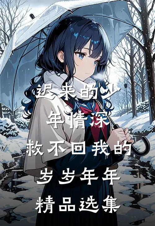 迟来的少年情深，救不回我的岁岁年年精品选集