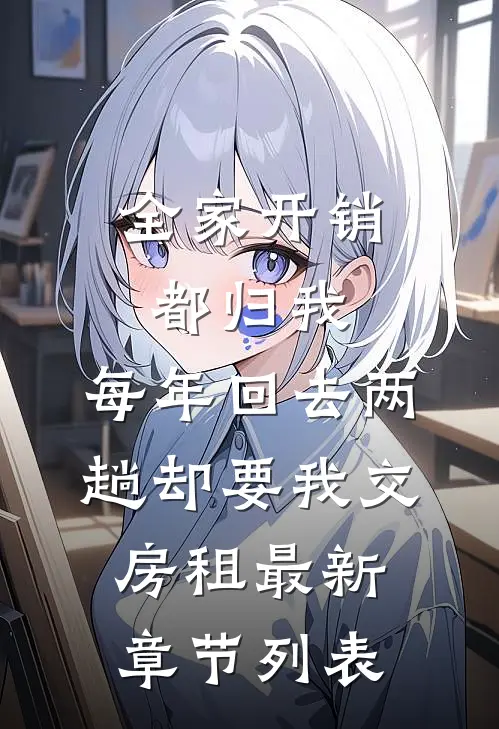 全家开销都归我，每年回去两趟却要我交房租最新章节列表