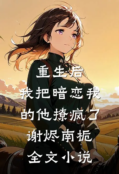 重生后，我把暗恋我的他撩疯了谢烬南栀全文小说