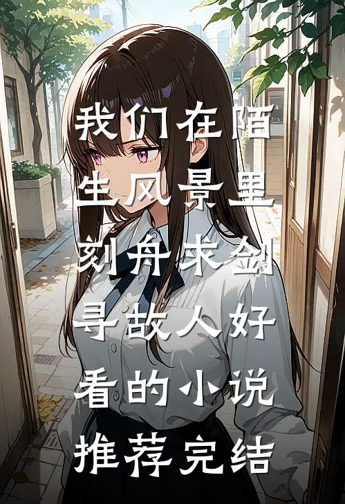 我们在陌生风景里，刻舟求剑寻故人好看的小说推荐完结