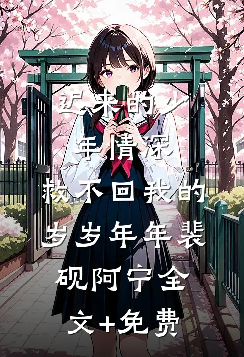 迟来的少年情深，救不回我的岁岁年年裴砚阿宁全文+免费