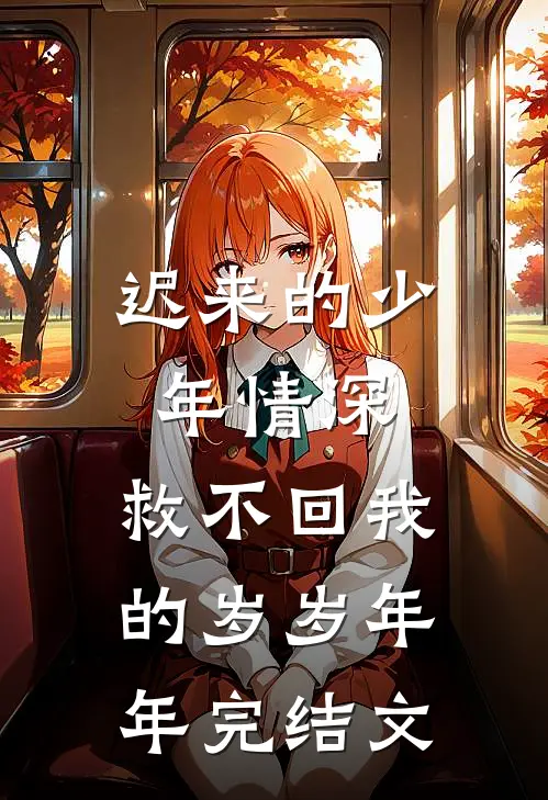 迟来的少年情深，救不回我的岁岁年年完结文