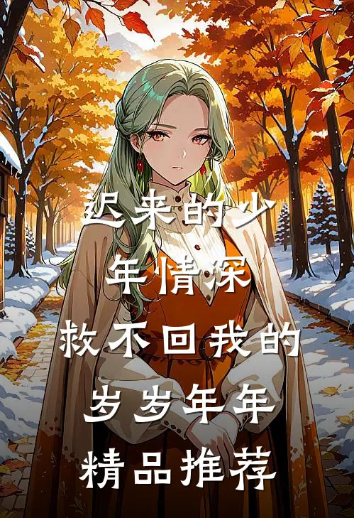迟来的少年情深，救不回我的岁岁年年精品推荐
