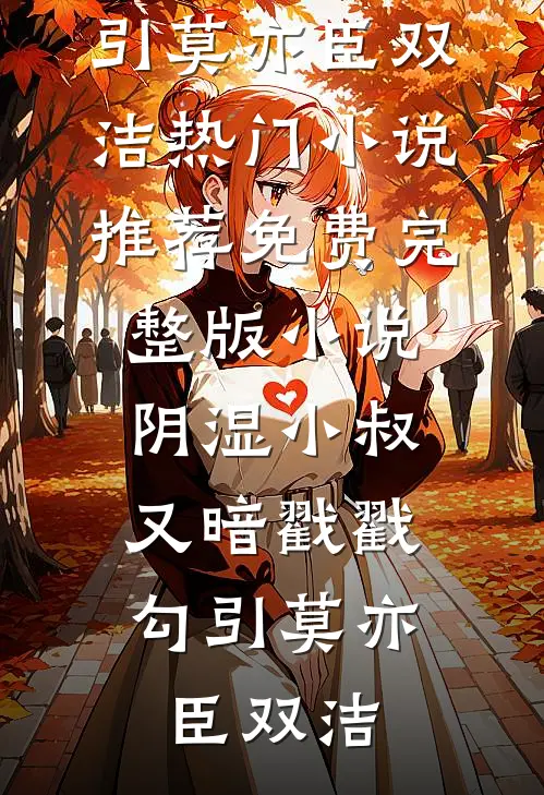 阴湿小叔，又暗戳戳勾引(莫亦臣双洁)热门小说推荐_免费完整版小说阴湿小叔，又暗戳戳勾引(莫亦臣双洁)