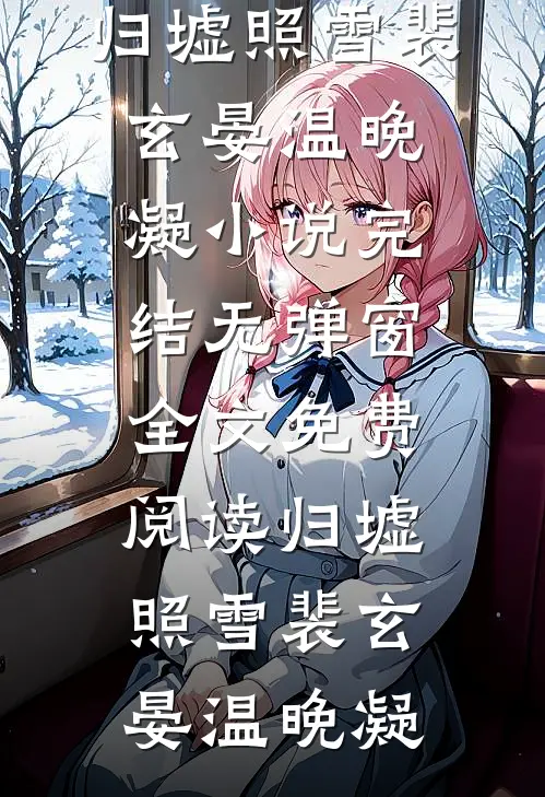 归墟照雪裴玄晏温晚凝小说完结_无弹窗全文免费阅读归墟照雪(裴玄晏温晚凝)